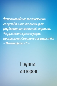 Перспективные технические средства и технологии для развития космической отрасли. Результаты реализации программы Союзного государства «Мониторинг-СГ»