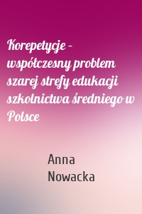 Korepetycje – współczesny problem szarej strefy edukacji szkolnictwa średniego w Polsce