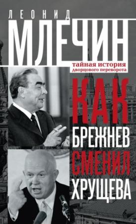 Обложка книги «Как Брежнев сменил Хрущева. Тайная история дворцового переворота» — Леонид Млечин