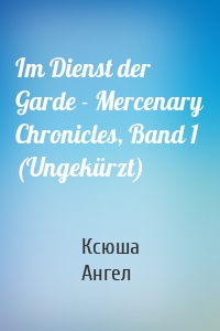 Im Dienst der Garde - Mercenary Chronicles, Band 1 (Ungekürzt)