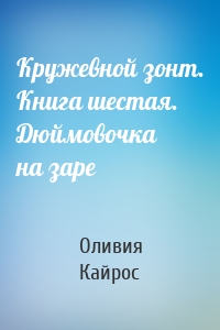 Кружевной зонт. Книга шестая. Дюймовочка на заре