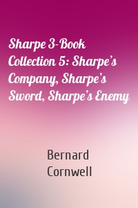 Sharpe 3-Book Collection 5: Sharpe’s Company, Sharpe’s Sword, Sharpe’s Enemy