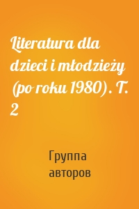 Literatura dla dzieci i młodzieży (po roku 1980). T. 2