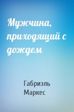 Обложка книги «Мужчина, приходящий с дождем» — Габриэль Маркес