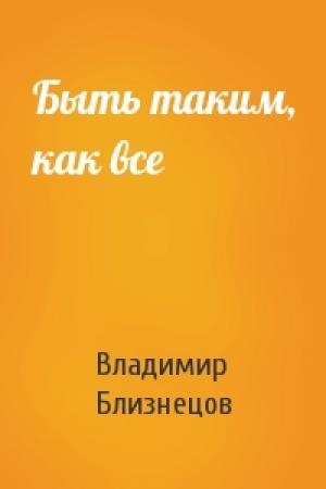 Обложка книги «Быть таким, как все» — Владимир Близнецов