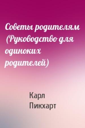 Обложка книги «Советы родителям (Руководство для одиноких родителей)» — Карл Пикхарт