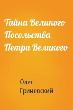 Обложка книги «Тайна Великого Посольства Петра Великого» — Олег Гриневский
