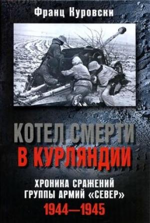 Обложка книги «Котел смерти в Курляндии. Хроника сражений группы армий «Север». 1944–1945» — Франц Куровски