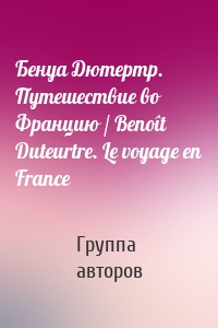 Бенуа Дютертр. Путешествие во Францию / Benoît Duteurtre. Le voyage en France