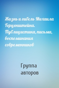 Жизнь и гибель Михаила Герценштейна. Публицистика, письма, воспоминания современников