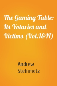 The Gaming Table: Its Votaries and Victims (Vol.I&II)