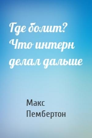 Обложка книги «Где болит? Что интерн делал дальше» — Макс Пембертон