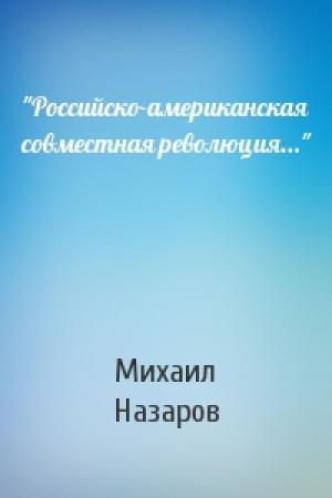 Обложка книги «"Российско-американская совместная революция..."» — Михаил Назаров