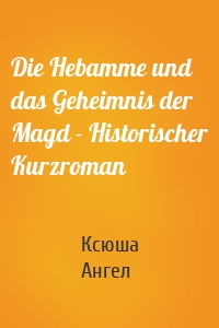 Die Hebamme und das Geheimnis der Magd - Historischer Kurzroman