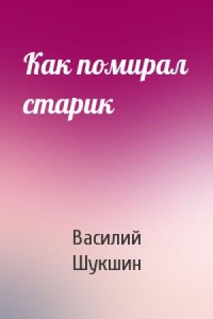 Обложка книги «Как помирал старик» — Василий Шукшин