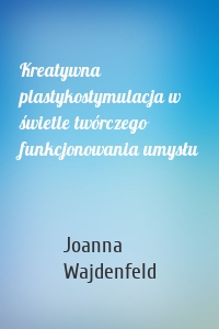Kreatywna plastykostymulacja w świetle twórczego funkcjonowania umysłu