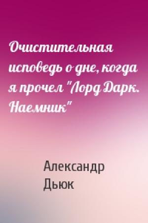 Обложка книги «Очистительная исповедь о дне, когда я прочел "Лорд Дарк. Наемник"» — Александр Дьюк