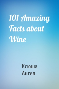101 Amazing Facts about Wine