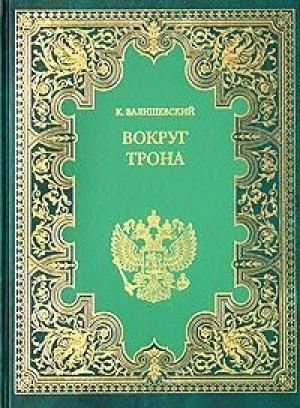 Обложка книги «Вокруг трона» — Казимир Валишевский