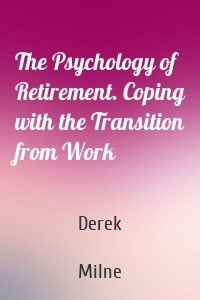 The Psychology of Retirement. Coping with the Transition from Work