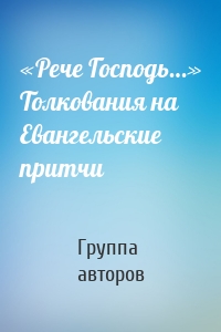 «Рече Господь…» Толкования на Евангельские притчи