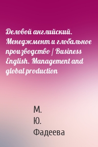 Деловой английский. Менеджмент и глобальное производство / Business English. Management and global production