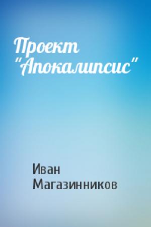 Обложка книги «Проект "Апокалипсис"» — Иван Магазинников