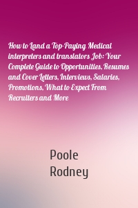 How to Land a Top-Paying Medical interpreters and translators Job: Your Complete Guide to Opportunities, Resumes and Cover Letters, Interviews, Salaries, Promotions, What to Expect From Recruiters and More