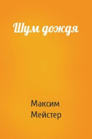 Обложка книги «Шум дождя» — Максим Мейстер