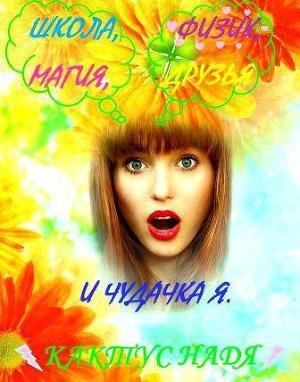 Обложка книги «Школа, физик, магия, друзья и чудачка я (СИ)» — Надя Кактус