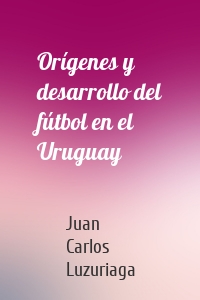 Orígenes y desarrollo del fútbol en el Uruguay