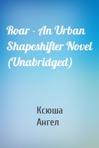 Roar - An Urban Shapeshifter Novel (Unabridged)