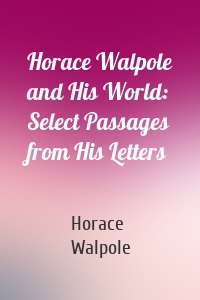 Horace Walpole and His World: Select Passages from His Letters