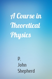 A Course in Theoretical Physics