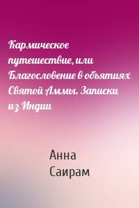 Кармическое путешествие, или Благословение в объятиях Святой Аммы. Записки из Индии