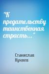 Станислав Куняев - "К предательству таинственная страсть..."
