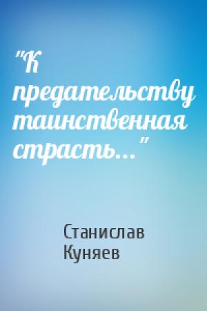 Обложка книги «"К предательству таинственная страсть..."» — Станислав Куняев