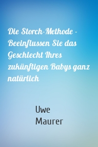 Die Storch-Methode - Beeinflussen Sie das Geschlecht Ihres zukünftigen Babys ganz natürlich