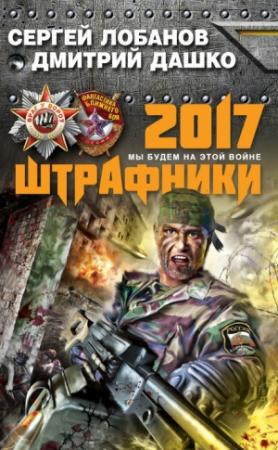 Обложка книги «Штрафники 2017. Мы будем на этой войне» — Сергей Лобанов, Дмитрий Дашко