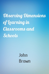 Observing Dimensions of Learning in Classrooms and Schools