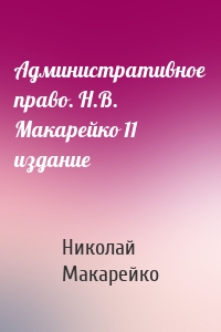 Николай Владимирович Макарейко - Административное право. Н.В. Макарейко 11 издание