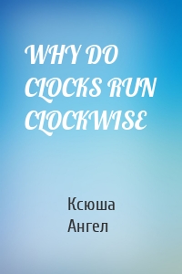 WHY DO CLOCKS RUN CLOCKWISE