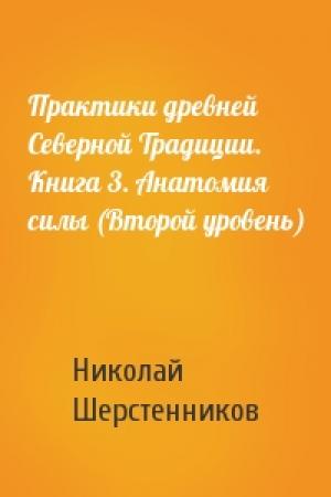 Обложка книги «Практики древней Северной Традиции. Книга 3. Анатомия силы (Второй уровень)» — Николай Шерстенников