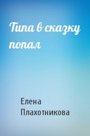 Обложка книги «Типа в сказку попал» — Елена Плахотникова