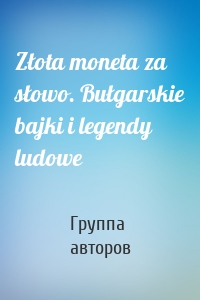 Złota moneta za słowo. Bułgarskie bajki i legendy ludowe