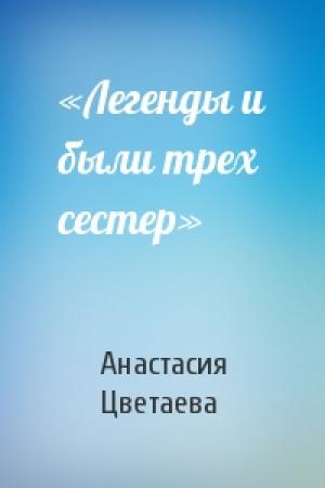 Обложка книги ««Легенды и были трех сестер»» — Анастасия Цветаева