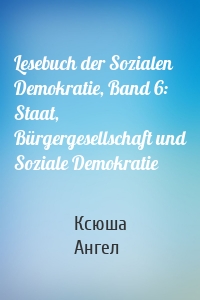 Lesebuch der Sozialen Demokratie, Band 6: Staat, Bürgergesellschaft und Soziale Demokratie