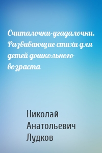 Считалочки-угадалочки. Развивающие стихи для детей дошкольного возраста