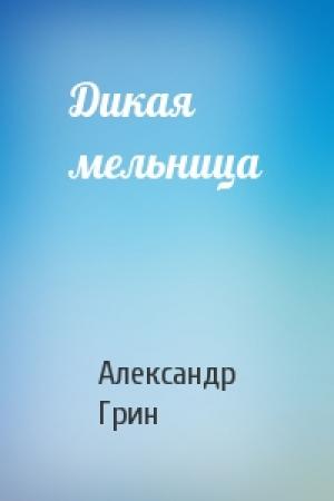 Обложка книги «Дикая мельница» — Александр Грин