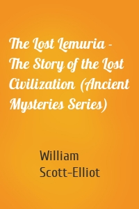 The Lost Lemuria - The Story of the Lost Civilization (Ancient Mysteries Series)